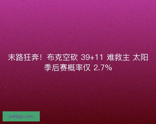 末路狂奔！布克空砍 39+11 难救主 太阳季后赛概率仅 2.7%