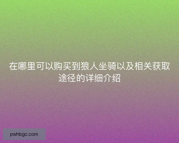 在哪里可以购买到狼人坐骑以及相关获取途径的详细介绍