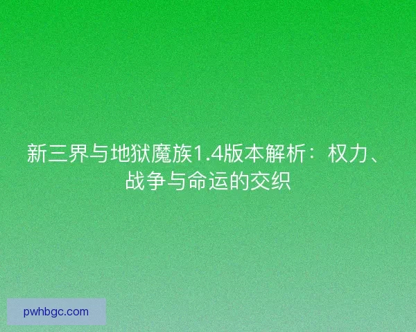 新三界与地狱魔族1.4版本解析：权力、战争与命运的交织