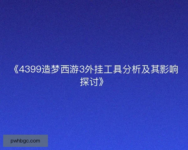《4399造梦西游3外挂工具分析及其影响探讨》