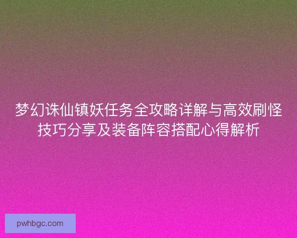 梦幻诛仙镇妖任务全攻略详解与高效刷怪技巧分享及装备阵容搭配心得解析
