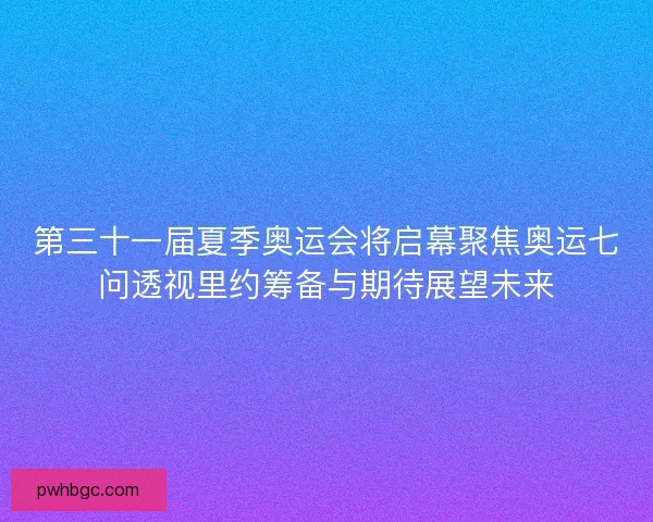 第三十一届夏季奥运会将启幕聚焦奥运七问透视里约筹备与期待展望未来