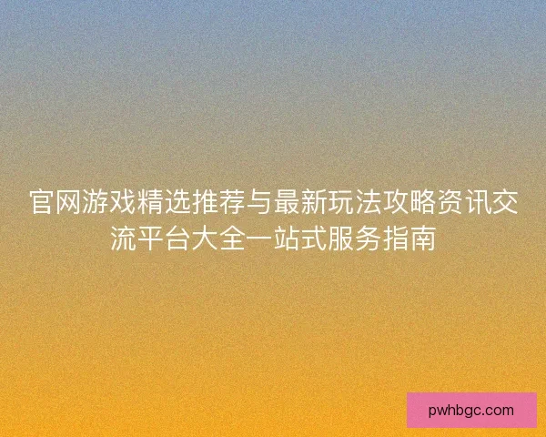 官网游戏精选推荐与最新玩法攻略资讯交流平台大全一站式服务指南