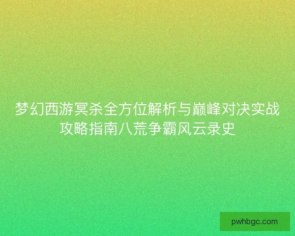 梦幻西游冥杀全方位解析与巅峰对决实战攻略指南八荒争霸风云录史