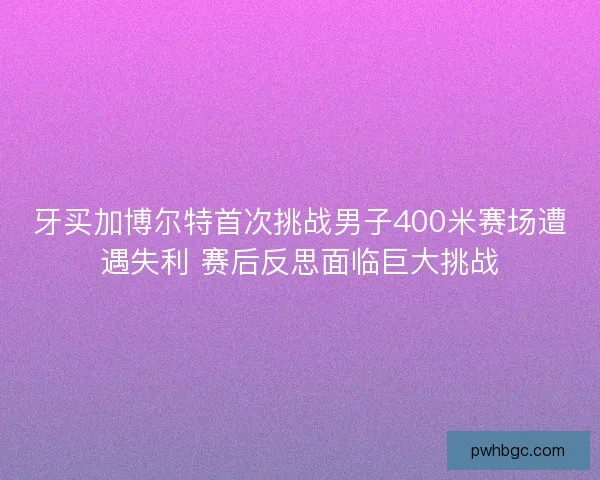 牙买加博尔特首次挑战男子400米赛场遭遇失利 赛后反思面临巨大挑战