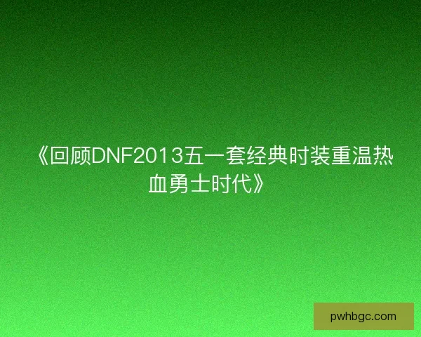 《回顾DNF2013五一套经典时装重温热血勇士时代》