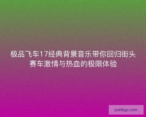 极品飞车17经典背景音乐带你回归街头赛车激情与热血的极限体验