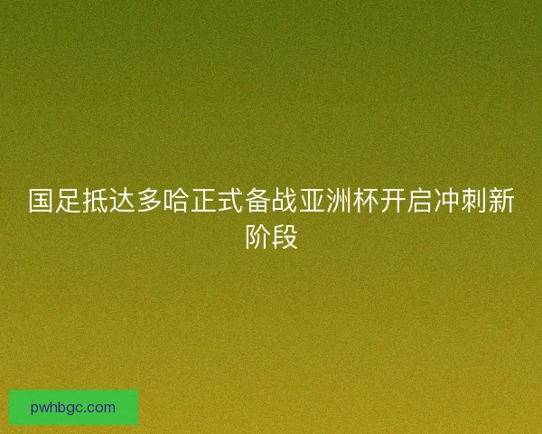 国足抵达多哈正式备战亚洲杯开启冲刺新阶段