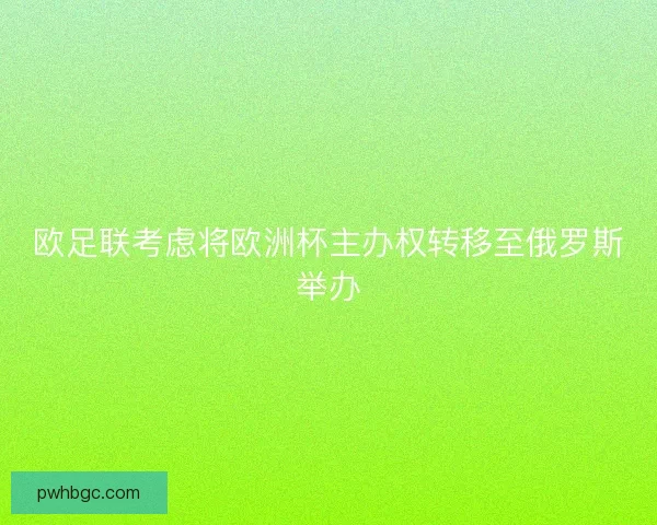 欧足联考虑将欧洲杯主办权转移至俄罗斯举办
