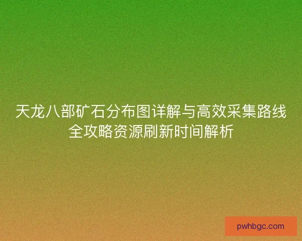 天龙八部矿石分布图详解与高效采集路线全攻略资源刷新时间解析